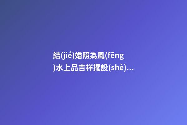 結(jié)婚照為風(fēng)水上品吉祥擺設(shè) 擺放朝向大有學(xué)問(wèn)